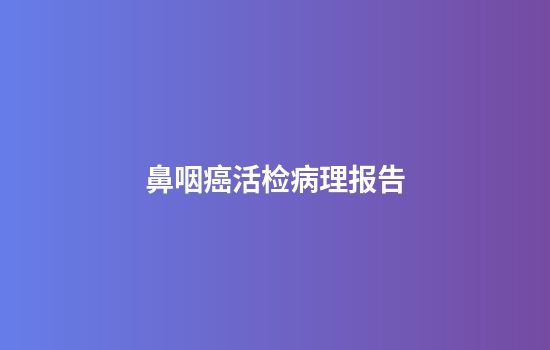 鼻咽癌活检病理报告
