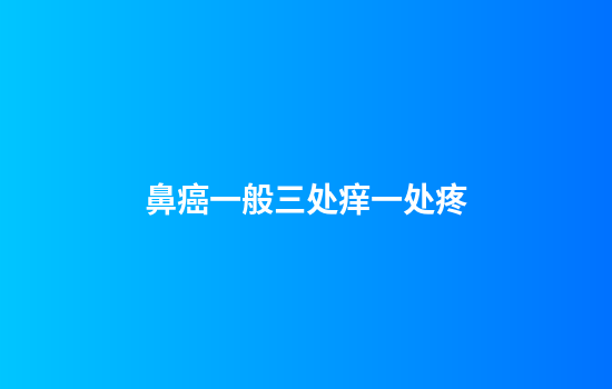 鼻癌一般三处痒一处疼