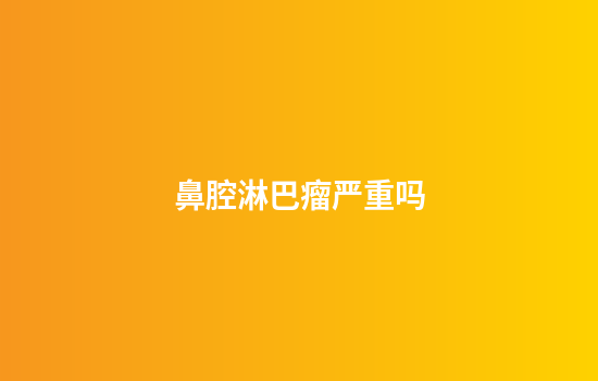 鼻腔淋巴瘤严重吗