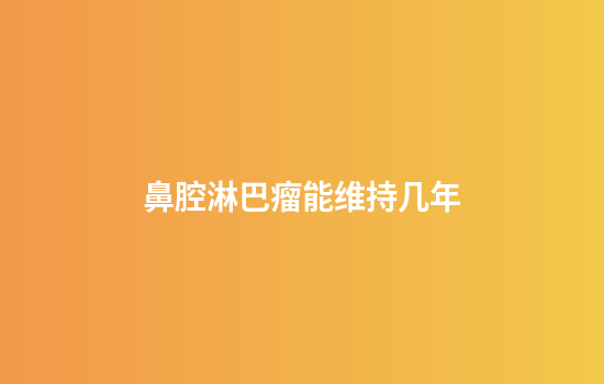 鼻腔淋巴瘤能维持几年