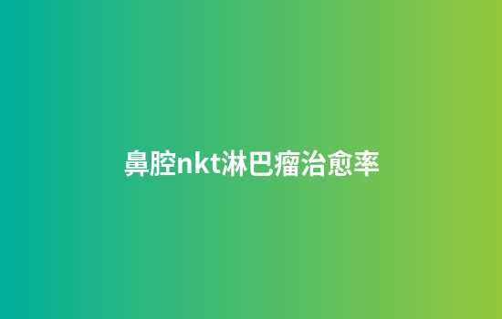 鼻腔nkt淋巴瘤治愈率