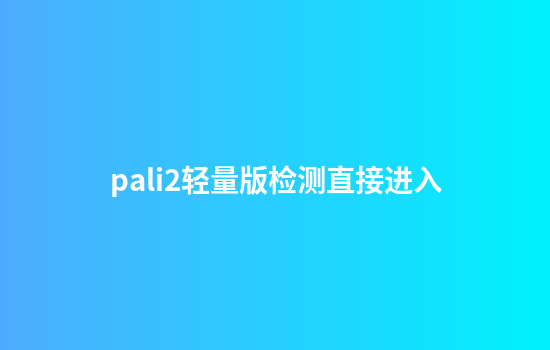 pali2轻量版检测直接进入