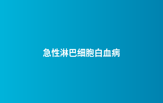 急性淋巴细胞白血病