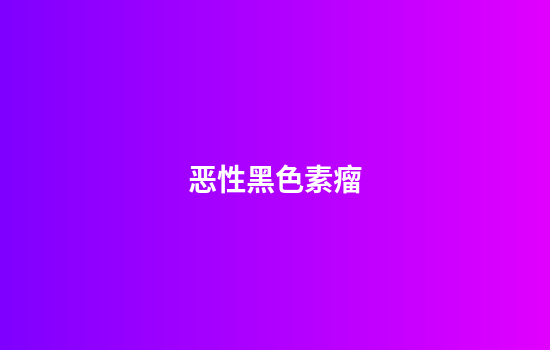 恶性黑色素瘤