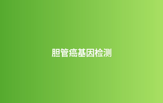 胆管癌基因检测,胆管癌基因检测率是多少