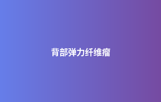 背部弹力纤维瘤