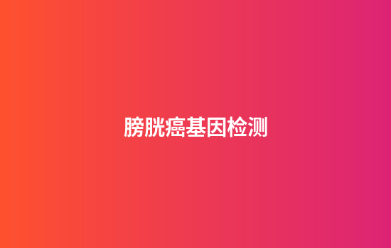 膀胱癌基因检测,膀胱癌基因检测阴性什么意思