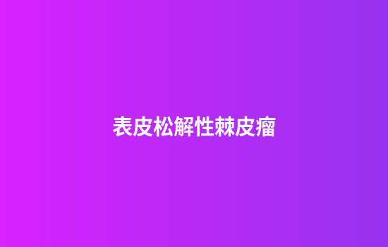 表皮松解性棘皮瘤