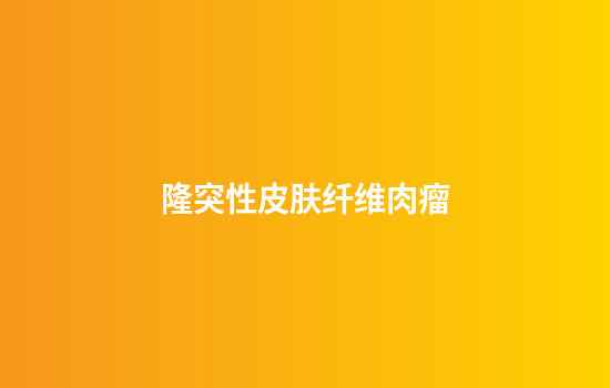 隆突性皮肤纤维肉瘤