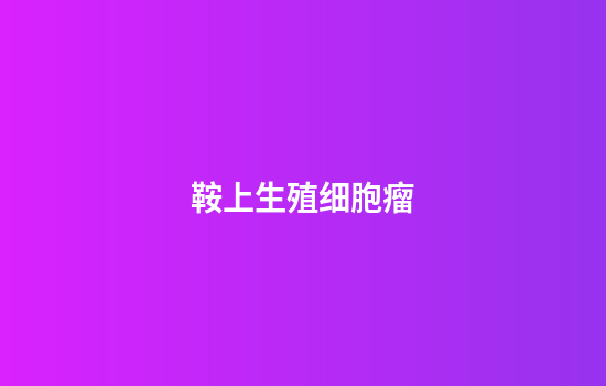 鞍上生殖细胞瘤